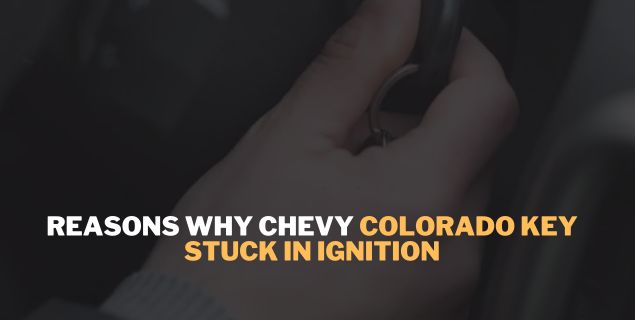 Why Chevy Colorado Key Stuck In Ignition